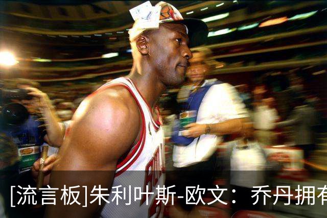 [流言板]朱利叶斯-欧文：乔丹拥有大量他的模仿者&但詹姆斯独一无二